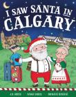 I Saw Santa in Calgary By JD Green, Nadja Sarell (Illustrator), Srimalie Bassani (Illustrator) Cover Image