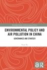 Environmental Policy and Air Pollution in China: Governance and Strategy (Routledge Studies in Environmental Policy) Cover Image