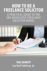 How to Be a Freelance Solicitor: A Practical Guide to the SRA-Regulated Freelance Solicitor Model By Paul Bennett Cover Image