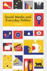 Social Media and Everyday Politics By Tim Highfield Cover Image