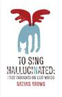 To Sing Hallucinated: First Thoughts on Last Words By Nathan Brown Cover Image