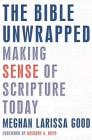 The Bible Unwrapped: Making Sense of Scripture Today By Meghan Larissa Good, Gregory Boyd (Foreword by) Cover Image