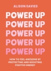 Power Up: How to feel awesome by protecting and boosting positive energy By Alison Davies Cover Image