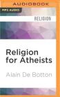 Religion for Atheists: A Non-Believer's Guide to the Uses of Religion Cover Image
