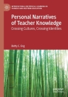 Personal Narratives of Teacher Knowledge: Crossing Cultures, Crossing Identities (Intercultural Reciprocal Learning in Chinese and Western Edu) By Betty C. Eng Cover Image