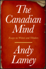 The Canadian Mind: Essays on Writers and Thinkers By Andy Lamey Cover Image