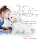 You Can't Buy Love ... But You Can Rescue It: Heartfelt Stories on Pet Adoption Cover Image