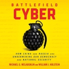 Battlefield Cyber: How China and Russia Are Undermining Our Democracy and National Security By William J. Holstein, Michael McLaughlin, Steve Menasche (Read by) Cover Image