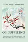 On Suffering: Philosophical Reflections on What It Means to be Human By Gary Brent Madison Cover Image
