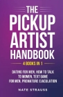 The Pickup Artist Handbook - 4 BOOKS IN 1 - Dating for Men, How to Talk to Women, Text Game for Men, Premature Ejaculation: 4 BOOKS IN 1 - Dating for By Nate Strauss Cover Image
