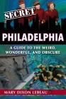 Secret Philadelphia: A Guide to the Weird, Wonderful, and Obscure By Mary Dixon LeBeau Cover Image