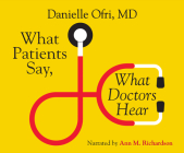 What Patients Say, What Doctors Hear: What Doctors Say, What Patients Hear By Danielle Ofri, Ann M. Richardson (Narrated by) Cover Image
