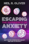 Escaping the Experience of Anxiety: Why You're Experiencing Anxiety and How to Escape It By Neil R. Oliver Cover Image