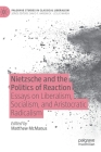 Nietzsche and the Politics of Reaction: Essays on Liberalism, Socialism, and Aristocratic Radicalism (Palgrave Studies in Classical Liberalism) By Matthew McManus (Editor) Cover Image