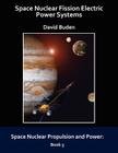 Space Nuclear Fission Electric Power Systems (Space Nuclear Propulsion and Power) By David Buden Cover Image