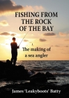 Fishing from the Rock of the Bay: The Making of a Sea Angler By James Batty Cover Image