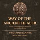 Way of the Ancient Healer: Sacred Teachings from the Philippine Ancestral Traditions By Virgil Mayor Apostol, James Burkdoll (Read by) Cover Image