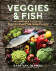 Veggies & Fish: Inspired New Recipes for Plant-Forward Pescatarian Cooking By Bart van Olphen Cover Image