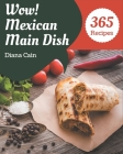 Wow! 365 Mexican Main Dish Recipes: A Mexican Main Dish Cookbook You Will Need Cover Image