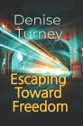 Escaping Toward Freedom: Journey out of trauma back to love and safety By Denise Turney Cover Image
