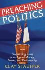 Preaching Politics: Proclaiming Jesus in an Age of Money, Power, and Partisanship By Clay Stauffer Cover Image