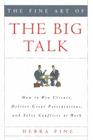 The Fine Art of the Big Talk: How to Win Clients, Deliver Great Presentations, and Solve Conflicts at Work By Debra Fine Cover Image