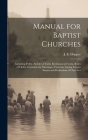 Manual for Baptist Churches [microform]: Including Polity, Articles of Faith, Ecclesiastical Forms, Rules of Order, Formulae for Marriages, Funerals, By J. E. (John Elisha) 1841-1895 Hopper (Created by) Cover Image