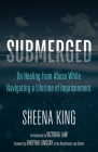 Submerged: On Healing from Abuse While Navigating a Lifetime of Imprisonment By Sheena King, Rikeyah Lindsay (Foreword by), Victoria Law (Introduction by) Cover Image