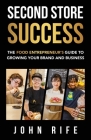 Second Store Success: The Food Entrepreneur's Guide to Growing Your Brand and Business By John Rife Cover Image