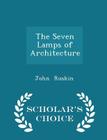The Seven Lamps of Architecture - Scholar's Choice Edition Cover Image