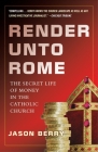 Render Unto Rome: The Secret Life of Money in the Catholic Church By Jason Berry Cover Image