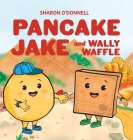 Pancake Jake and Wally Waffle By Sharon J. O'Donnell Cover Image