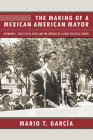 The Making of a Mexican American Mayor: Raymond L. Telles of El Paso and the Origins of Latino Political Power By Mario T. García Cover Image