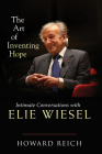 The Art of Inventing Hope: Intimate Conversations with Elie Wiesel By Howard Reich Cover Image