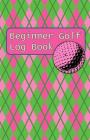Beginner Golf Log Book: Learn To Track Your Stats and Improve Your Game for Your First 20 Outings Great Gift for Golfers - Women Have Pink Bal By Sports Game Collective Cover Image