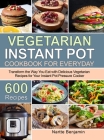 Vegetarian Instant Pot for Everyday: Transform the Way You Eat with 600 Delicious Vegetarian Recipes for Your Instant Pot Pressure Cooker By Nartte Benjamin Cover Image