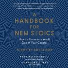 A Handbook for New Stoics: How to Thrive in a World Out of Your Control; 52 Week-By-Week Lessons By Massimo Pigliucci, Gregory Lopez, Rupert Farley (Read by) Cover Image