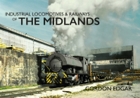 Industrial Locomotives & Railways of The Midlands (Industrial Locomotives & Railways of ...) By Gordon Edgar Cover Image