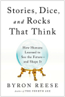 Stories, Dice, and Rocks That Think: How Humans Learned to See the Future--and Shape It By Byron Reese Cover Image