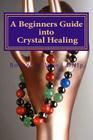 A Beginners Guide into Crystal Healing: Exploring the Mystical World of Gemstones & Crystals (Power for Life #14) Cover Image
