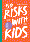 50 Risks to Take With Your Kids: A Guide to Building Resilience and Independence in the First 10 Years Cover Image