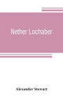 Nether Lochaber: the natural history, legends, and folk-lore of the West Highland Cover Image