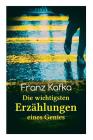 Franz Kafka: Die wichtigsten Erzählungen eines Genies: Das Urteil, Die Verwandlung, Ein Bericht für eine Akademie, In der Strafkolo Cover Image