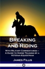Breaking and Riding: With Military Commentaries - A Guide to Horse Training by a Veteran Equestrian By James Fillis, Matthew Horace Hayes (Translator) Cover Image