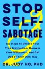 Stop Self-Sabotage: Six Steps to Unlock Your True Motivation, Harness Your Willpower, and Get Out of Your Own Way By Judy Ho, PhD, PhD Cover Image