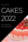 Cakes 2022: Tasty Recipes for Beginners By Sam Lowe Cover Image