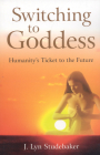 Switching to Goddess: Humanity's Ticket to the Future By Jeri Lyn Studebaker Cover Image