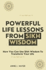 Powerful Life Lessons From Sikh Wisdom: How You Can Use Sikh Wisdom To Transform Your Life By Annie J. Mayer Cover Image