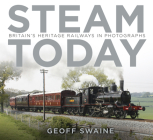 Steam Today: Britain's Heritage Railways in Photographs Cover Image