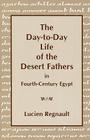 The Day-To-Day Life of the Desert Fathers in Fourth-Century Egypt By Lucien Regnault Cover Image